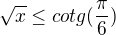 $\sqrt{x}\le cotg(\frac{\pi }{6})$
