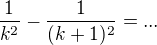 $\frac 1{k^2} -\frac 1{(k+1)^2}=...$
