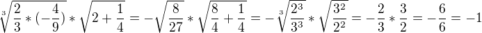 $\sqrt[3]{\frac{2}{3}*(-\frac{4}{9})}*\sqrt{2+\frac{1}{4}} = -\sqrt{\frac{8}{27}}*\sqrt{\frac{8}{4}+\frac{1}{4}}=-\sqrt[3]{\frac{2^{3}}{3^{3}}}*\sqrt{\frac{3^{2}}{2^{2}}}=-\frac{2}{3}*\frac{3}{2}=-\frac{6}{6}=-1$
