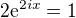 $2\mathrm{e}^{2ix}=1$