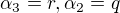 $\alpha_{3} = r, \alpha_{2} = q$