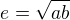 $e=\sqrt{ab}$