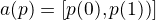 $ a (p) = [p(0), p(1))]$