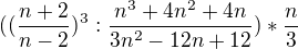 $((\frac{n+2}{n-2})^{3} : \frac{n^3+4n^2 + 4n}{3n^2 - 12 n +12})* \frac{n}{3}$