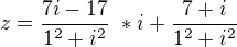 $z = \frac {7i-17}{1^2+i^2} \ * i + \frac {7+i}{1^2+i^2}\ $