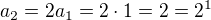 $a_2 = 2a_1 = 2\cdot 1 = 2 = 2^1$