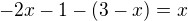 $-2x-1-(3-x)=x$