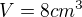 $V= 8 cm^{3}$