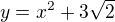 $y=x^2 + 3\sqrt{2}$