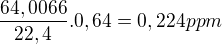 ${\frac{64,0066}{22,4}}.0,64=0,224ppm$