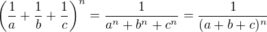 $\(\frac{1}{a}+\frac{1}{b}+\frac{1}{c}\)^n=\frac{1}{a^n+b^n+c^n}=\frac{1}{(a+b+c)^n}$