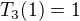 $T_3(1) = 1$
