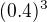 $(0.4)^3$