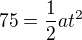 $75=\frac{1}{2}at^{2}$