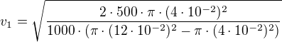 $v_{1}=\sqrt{\frac{2\cdot 500\cdot \pi \cdot (4\cdot 10^{-2})^{2}}{1000\cdot (\pi \cdot (12\cdot 10^{-2})^{2}-\pi \cdot (4\cdot 10^{-2})^{2})}}$