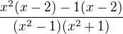 $\frac{x^{2}(x-2)-1(x-2)}{(x^{2}-1)(x^{2}+1)}$