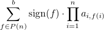 $\sum_{f \in P(n)}^{b}\text{sign} (f) \cdot \prod_{i=1}^{n}a_{i,f(i)}$