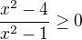 $\frac{x^{2}-4}{x^{2}-1} \ge 0$