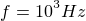 $\small f=10^3Hz$