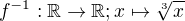 $f^{-1}:\mathbb{R}\rightarrow\mathbb{R}; x\mapsto \sqrt[3]x$