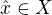 $\hat{x} \in X$