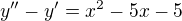 $y''-y' = x^{2}-5x-5$
