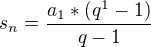 $s_{n}=\frac{a_{1}*(q^{1}-1)}{q-1}$