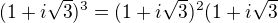 $(1+i\sqrt{3})^3=(1+i\sqrt{3})^2(1+i\sqrt{3}$