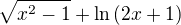 $\sqrt{x^2-1} +\ln{(2x+1)}$