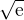 $\sqrt{\mathrm{e}}$