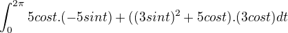 $\int_{0}^{2\pi} 5cost.(-5sint) + ((3sint)^2 + 5cost).(3cost) dt$