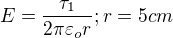 $E=\frac{\tau_{1}}{2\pi \varepsilon _{o}r};r=5cm$