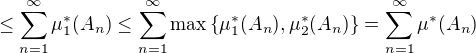 $\leq \sum_{n=1}^{\infty} \mu_1^*(A_n) \leq \sum_{n=1}^{\infty} \max{\{\mu_1^*(A_n) , \mu_2^*(A_n)\}} = \sum_{n=1}^{\infty} \mu^*(A_n)$