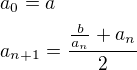 $a_0=a\nl a_{n+1}=\frac{\frac{b}{a_n}+a_n}{2}$