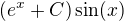 $(e^x+C)\sin(x)$
