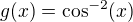 $g(x)=\cos^{-2}(x)$