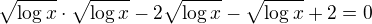$\sqrt{\log x}\cdot \sqrt{\log x}-2\sqrt{\log x}-\sqrt{\log x}+2=0$
