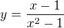 $y=\frac{x-1}{x^2-1}$