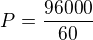 $P = \frac {96000}{60}$