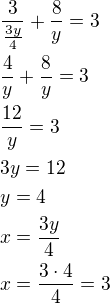 $\frac{3}{\frac{3y}{4}}+\frac 8y=3\nl\frac 4y+\frac 8y=3\nl\frac{12}{y}=3\nl3y=12\nly=4\nlx=\frac{3y}{4}\nlx=\frac{3\cdot 4}{4}=3$