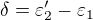 $\delta =\varepsilon _{2}'-\varepsilon _{1}$