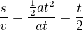 $\frac sv=\frac{\frac12at^2}{at}=\frac t2$