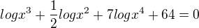 $log x^{3}+\frac{1}{2}log x^{2} +7log x^{4} +64=0$