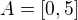 $A=[0,5]$