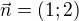 $\vec{n}=(1;2)$