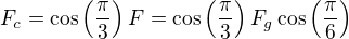 $F_{c}=\cos \left( \frac{\pi}{3}\right)F=\cos \left( \frac{\pi}{3}\right)F_g \cos \left(\frac{\pi}{6}\right)$