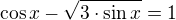 $\cos x-\sqrt{3\cdot\sin x}=1$