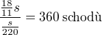 $\frac{\frac{18}{11}s}{\frac{s}{220}}=360\:\text{schod�}$
