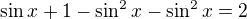 $\sin x+1-\sin ^2x-\sin ^2x = 2$