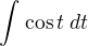 $\int_{}^{}\cos t \;dt$